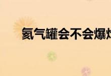 氦氣罐會不會爆炸（氦氣罐會爆炸嗎）