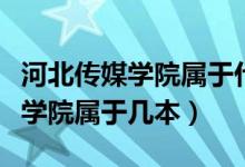 河北傳媒學(xué)院屬于什么檔次的大學(xué)（河北傳媒學(xué)院屬于幾本）