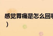 感覺胃痛是怎么回事（正常的胃痛是什么感覺）