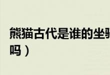 熊貓古代是誰的坐騎（古代熊貓是蚩尤的坐騎嗎）