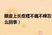 眼皮上長疙瘩不痛不癢怎么回事（眼皮上長疙瘩不痛不癢怎么回事）