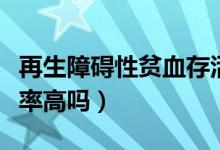 再生障礙性貧血存活率（再生障礙性貧血存活率高嗎）