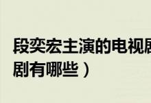 段奕宏主演的電視劇母親（段奕宏主演的電視劇有哪些）