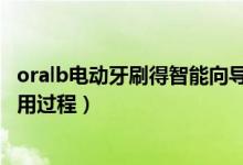 oralb電動(dòng)牙刷得智能向?qū)г趺从冒。∣ralB智能電動(dòng)牙刷使用過(guò)程）