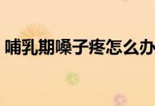 哺乳期嗓子疼怎么辦(哺乳期嗓子疼怎么辦)