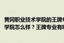 黃岡職業(yè)技術(shù)學(xué)院的王牌專業(yè)是什么（2022年黃岡職業(yè)技術(shù)學(xué)院怎么樣？王牌專業(yè)有哪些？）