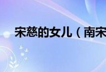 宋慈的女兒（南宋宋慈的妻子兒子是誰）