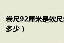 卷尺92厘米是軟尺多少?（卷尺92厘米是軟尺多少）