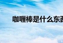 咖喱棒是什么東西（咖喱棒是什么梗）