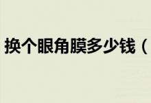 換個眼角膜多少錢（換個眼角膜多少錢一個）