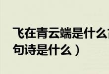 飛在青云端是什么古詩?（飛在青云端的上一句詩是什么）
