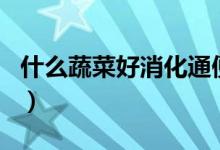 什么蔬菜好消化通便（什么蔬菜好消化又養(yǎng)胃）