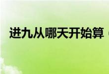 進九從哪天開始算（進九是從哪一天算起）
