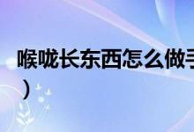 喉嚨長(zhǎng)東西怎么做手術(shù)（喉嚨長(zhǎng)東西怎么回事）