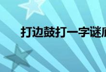 打邊鼓打一字謎底（打邊鼓打一成語）