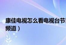 康佳電視怎么看電視臺節(jié)目直播（康佳電視怎么看電視臺的頻道）