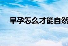 早孕怎么才能自然流產(chǎn)（早孕怎么處理）