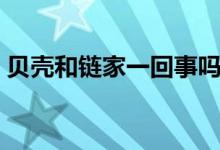 貝殼和鏈家一回事嗎（貝殼和鏈家一家的嗎）