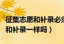 征集志愿和補(bǔ)錄必須同一所學(xué)校嗎（征集志愿和補(bǔ)錄一樣嗎）