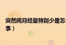突然間月經(jīng)量特別少是怎么回事（月經(jīng)突然特別少是怎么回事）