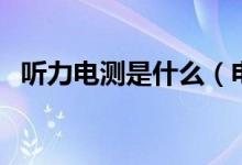 聽力電測是什么（電測聽力正常值是多少）