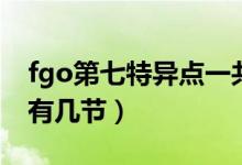fgo第七特異點一共多少關（fgo第七特異點有幾節(jié)）