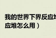 我的世界下界反應(yīng)堆怎么用（我的世界下界反應(yīng)堆怎么用）
