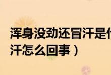 渾身沒勁還冒汗是什么情況(突然渾身沒勁冒汗怎么回事)