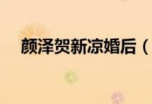 顏澤賀新涼婚后（賀新涼顏澤結(jié)婚了嗎）