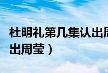 杜明禮第幾集認(rèn)出周瑩胎記（杜明禮第幾集認(rèn)出周瑩）