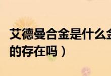 艾德曼合金是什么金屬（艾德曼合金世界上真的存在嗎）