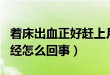 著床出血正好趕上月經(jīng)期（著床晚出血趕上月經(jīng)怎么回事）