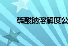 硫酸鈉溶解度公式（硫酸鈉溶解度）