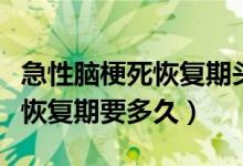 急性腦梗死恢復(fù)期頭痛怎么回事（急性腦梗死恢復(fù)期要多久）
