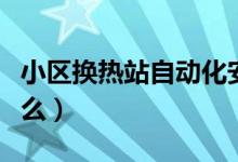 小區(qū)換熱站自動(dòng)化安裝調(diào)試（小區(qū)換熱站是什么）