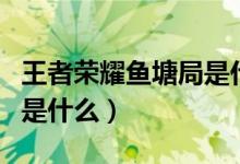 王者榮耀魚(yú)塘局是什么段位（王者榮耀魚(yú)塘局是什么）