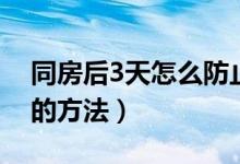 同房后3天怎么防止懷孕（事后3天防止懷孕的方法）