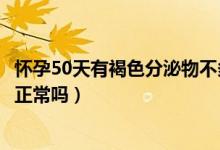 懷孕50天有褐色分泌物不多怎么辦（懷孕50天有褐色分泌物正常嗎）