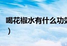 喝花椒水有什么功效呢（喝花椒水有什么好處）