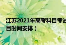 江蘇2021年高考科目考試時間安排（2022年江蘇高考各科目時間安排）