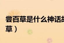 嘗百草是什么神話故事（神話故事里什么嘗百草）