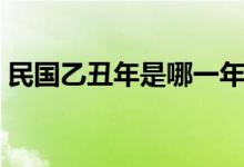 民國乙丑年是哪一年（民國乙丑年是哪一年）