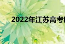 2022年江蘇高考時(shí)間安排（哪天考試）