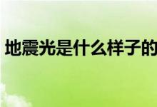 地震光是什么樣子的(地震光是什么樣子的)