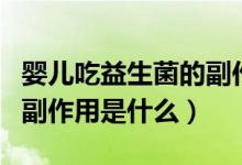 嬰兒吃益生菌的副作用拉?。▼雰撼砸嫔母弊饔檬鞘裁矗?class=