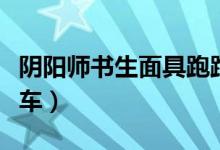 陰陽師書生面具跑跑車（書生面具哪里多跑跑車）