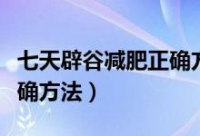 七天辟谷減肥正確方法食譜（七天辟谷減肥正確方法）