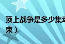 頂上戰(zhàn)爭是多少集動畫（頂上戰(zhàn)爭是多少集結(jié)束）