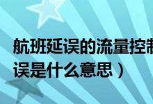 航班延誤的流量控制是什么意思（流量控制延誤是什么意思）