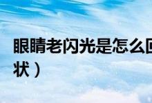 眼睛老閃光是怎么回事（眼睛老閃光是什么癥狀）